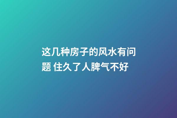 这几种房子的风水有问题 住久了人脾气不好